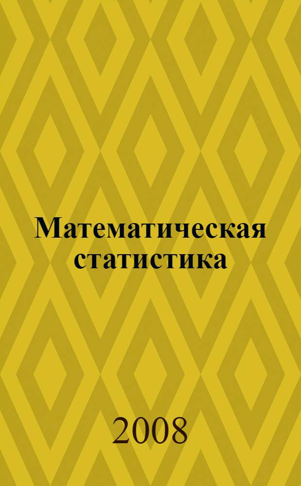 Математическая статистика : учебное пособие : студентам специальностей 010101 - "Математика" и 010200 - "Прикладная математика и информатика"