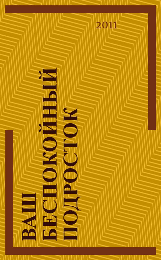 Ваш беспокойный подросток : практическое руководство для отчаявшихся родителей