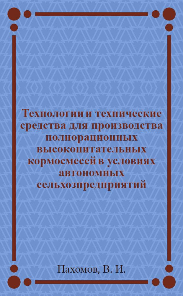 Технологии и технические средства для производства полнорационных высокопитательных кормосмесей в условиях автономных сельхозпредприятий