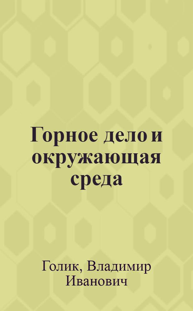 Горное дело и окружающая среда : учебное пособие для студентов высших учебных заведений, обучающихся по специальности "Технология и техника разведки месторождений полезных ископаемых" направления подготовки "Технологии геологической разведки" и направлению "Прикладная геология"