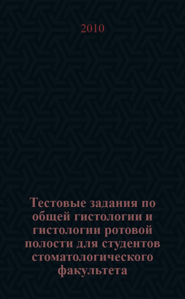Тестовые задания по общей гистологии и гистологии ротовой полости для студентов стоматологического факультета : электронное учебно-методическое пособие
