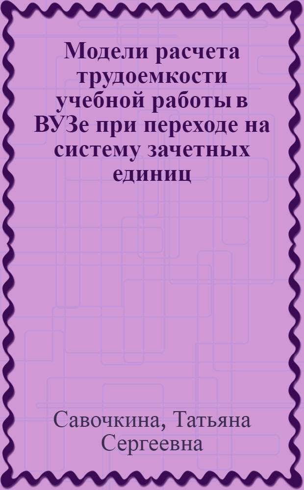 Модели расчета трудоемкости учебной работы в ВУЗе при переходе на систему зачетных единиц : пособие для преподавателей и администрации вузов