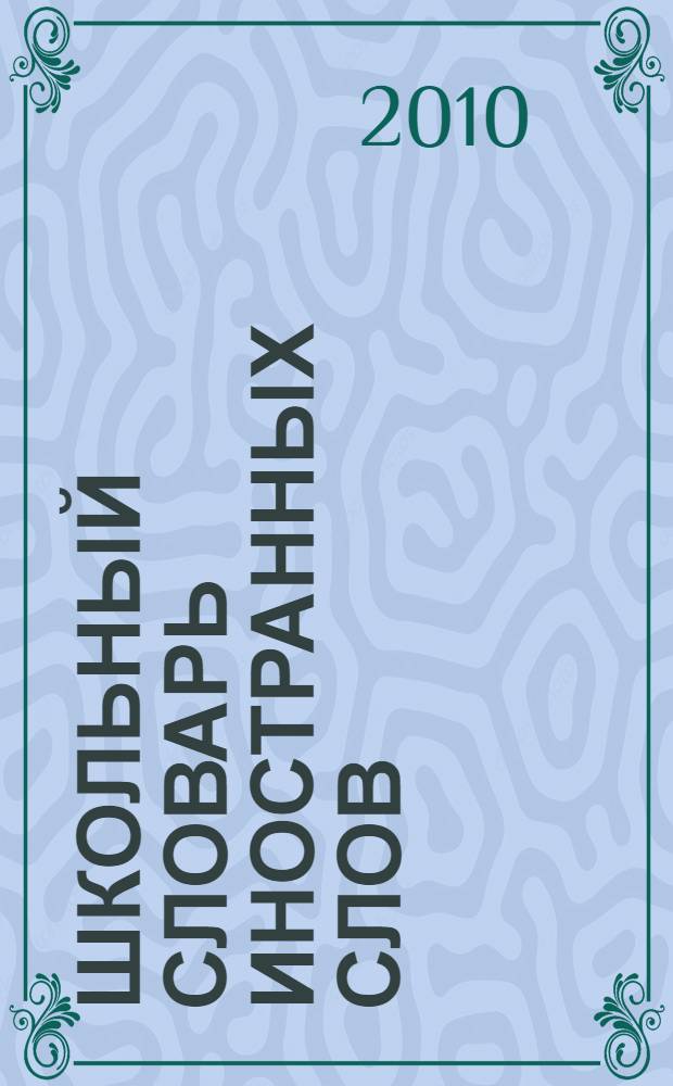 Школьный словарь иностранных слов : А-Я : свыше 10 000 слов, современная лексика, подробные словарные статьи, система перекрестных ссылок