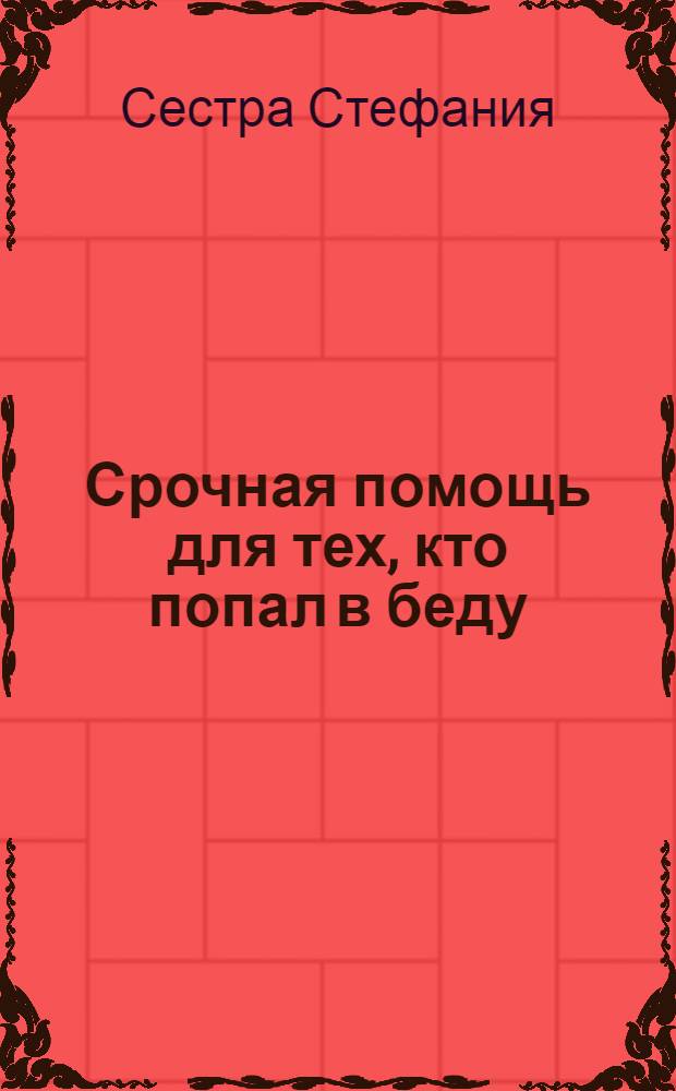 Срочная помощь для тех, кто попал в беду : заговоры от несчастья и болезней