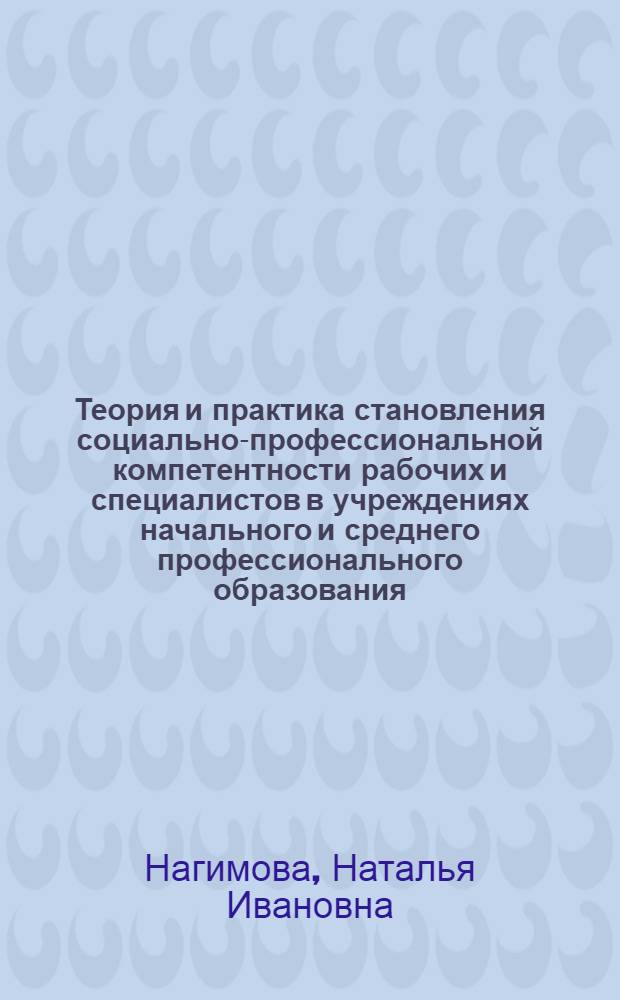 Теория и практика становления социально-профессиональной компетентности рабочих и специалистов в учреждениях начального и среднего профессионального образования
