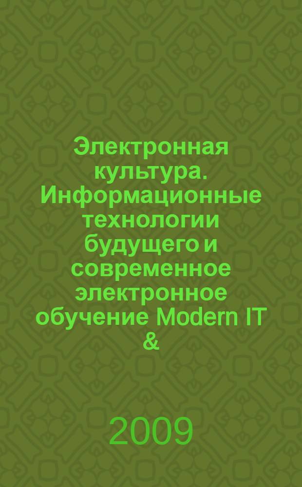 Электронная культура. Информационные технологии будущего и современное электронное обучение Modern IT & (E-) learning : материалы международной научной конференции с элементами научной школы для молодежи, 6-8 октября 2009 г. : сборник : сборник