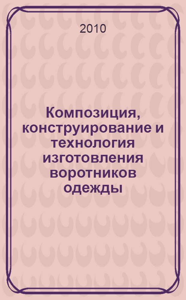 Композиция, конструирование и технология изготовления воротников одежды : учебное пособие