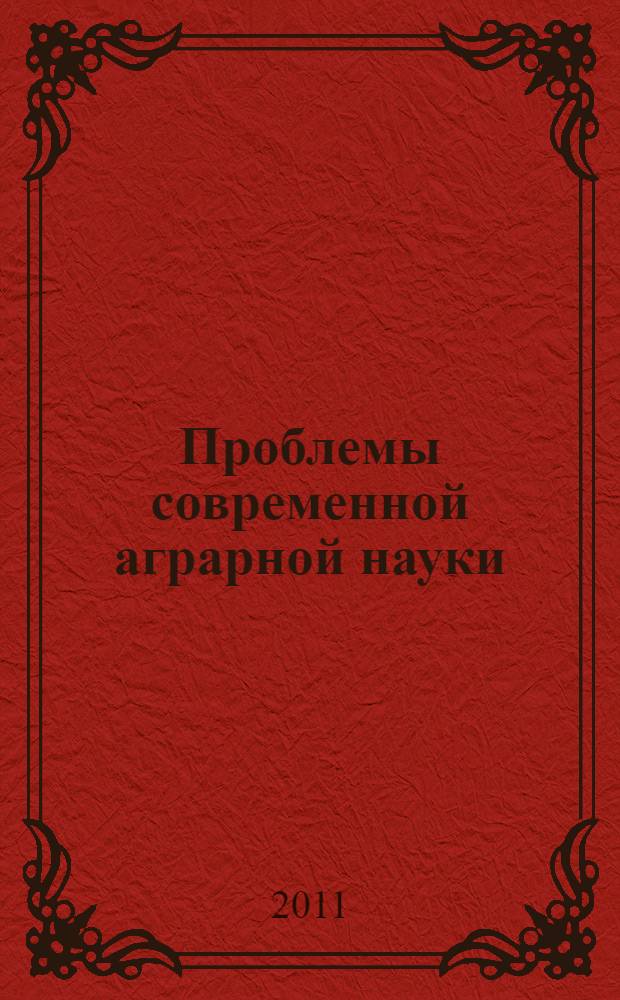 Проблемы современной аграрной науки : материалы Международной заочной научной конференции (15 октября 2010 г.)