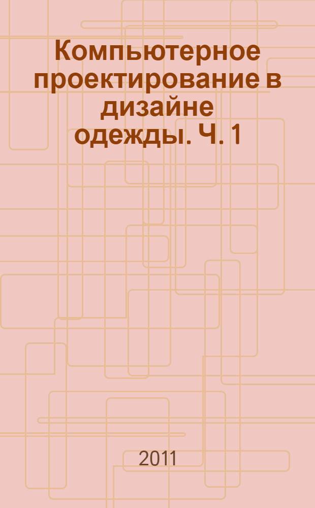 Компьютерное проектирование в дизайне одежды. Ч. 1