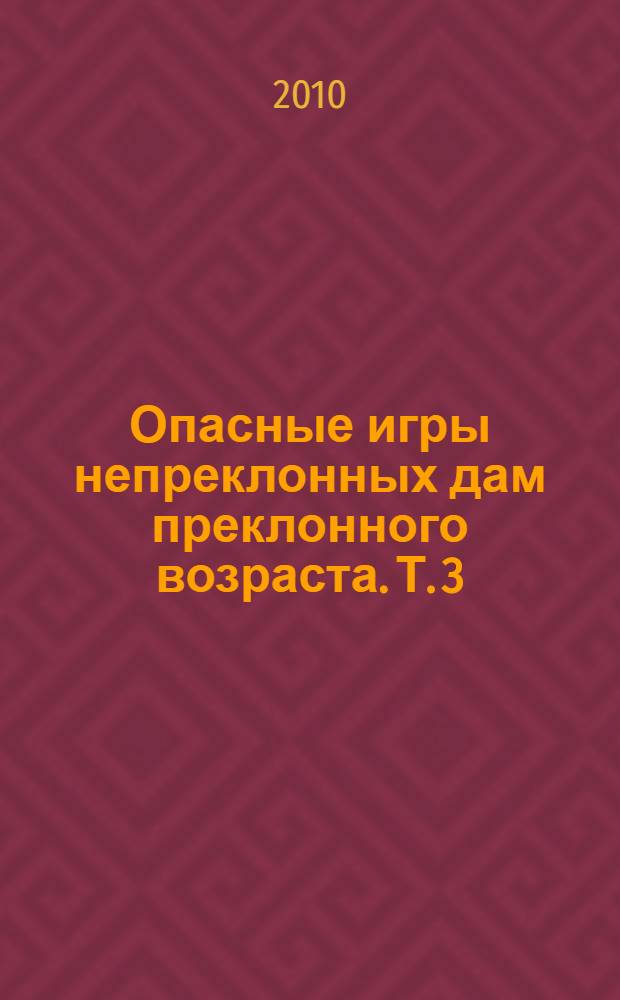 Опасные игры непреклонных дам преклонного возраста. Т. 3