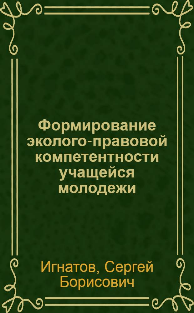 Формирование эколого-правовой компетентности учащейся молодежи: теория и практика : монография