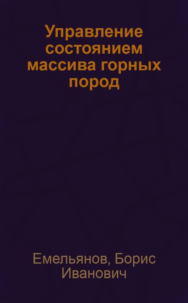 Управление состоянием массива горных пород : учебное пособие : для студентов вузов региона, обучающихся по направлению подготовки бакалавров и магистров 130000 "Геология, разведка и разработка полезных ископаемых" и по специальности 130404 "Подземная разработка месторождений полезных ископаемых", 130402 "Маркшейдерское дело"