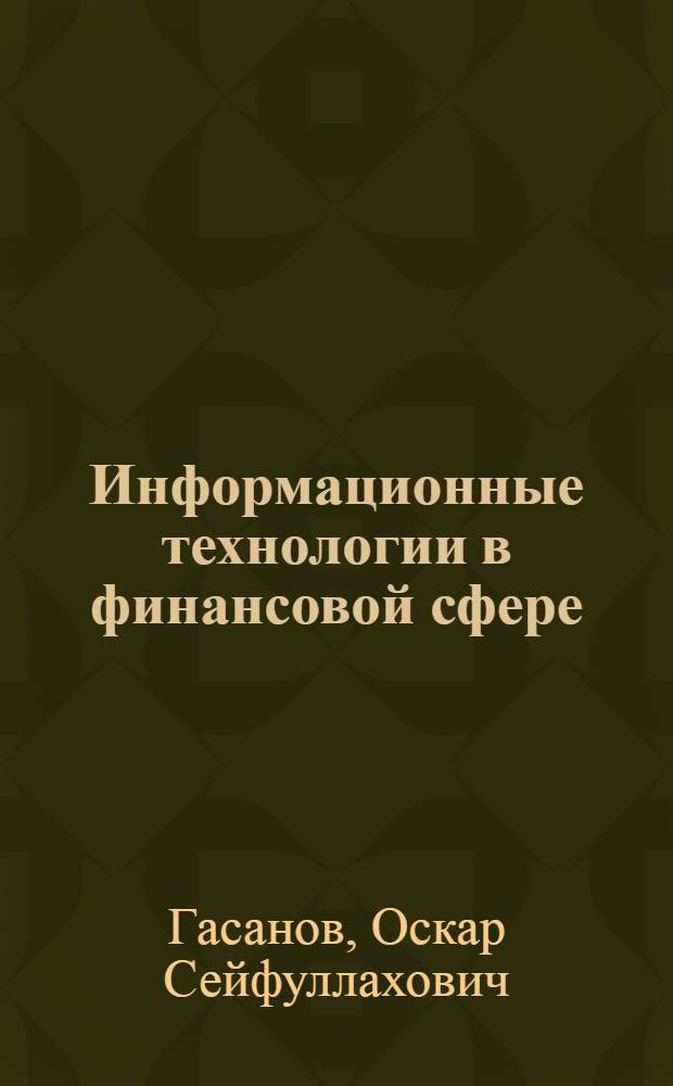 Информационные технологии в финансовой сфере : учебное пособие : для студентов, обучающихся по специальностям "Финансы, денежное обращение и кредит", "Налоги и налогообложение"