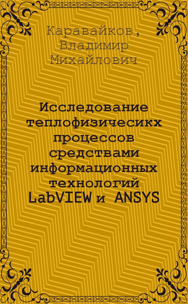 Исследование теплофизичесикх процессов средствами информационных технологий LabVIEW и ANSYS : учебное пособие