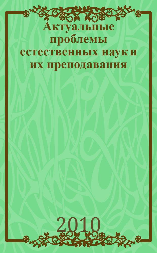 Актуальные проблемы естественных наук и их преподавания : VI школа молодых ученых Липецкой области, г. Липецк, 23-24 сентября 2010 г. : сборник