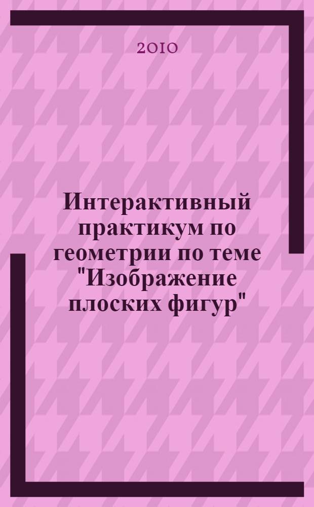 Интерактивный практикум по геометрии по теме "Изображение плоских фигур" : интерактивный практикум по геометрии по теме