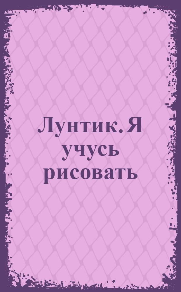 Лунтик. Я учусь рисовать : книжка-игра с волшебным мелком : для чтения взрослыми детям
