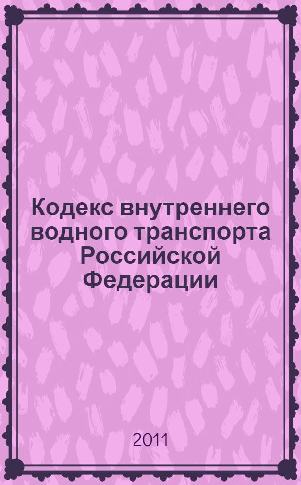 Кодекс внутреннего водного транспорта Российской Федерации : по состоянию на 2011 год : от 7 марта 2001 г. N&deg; 24-ФЗ : принят Государственной Думой 7 февраля 2001 года : одобрен Советом Федерации 22 февраля 2001 года : (с учетом изменений и дополнений, внесенных Федеральными законами от 05.04.2003 N&deg; 43-ФЗ ... от 27.12.2009 N&deg; 374-ФЗ)