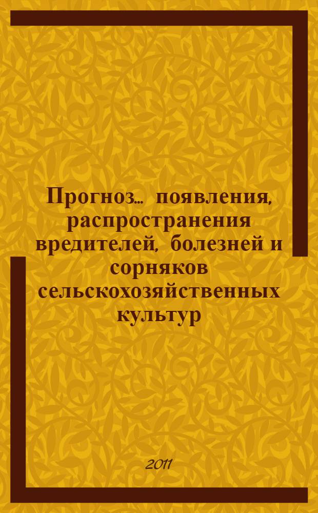 Прогноз ... появления, распространения вредителей, болезней и сорняков сельскохозяйственных культур, меры борьбы с ними, оказание государственных услуг в области защиты растений и семеноводства. ... на 2011 год ...