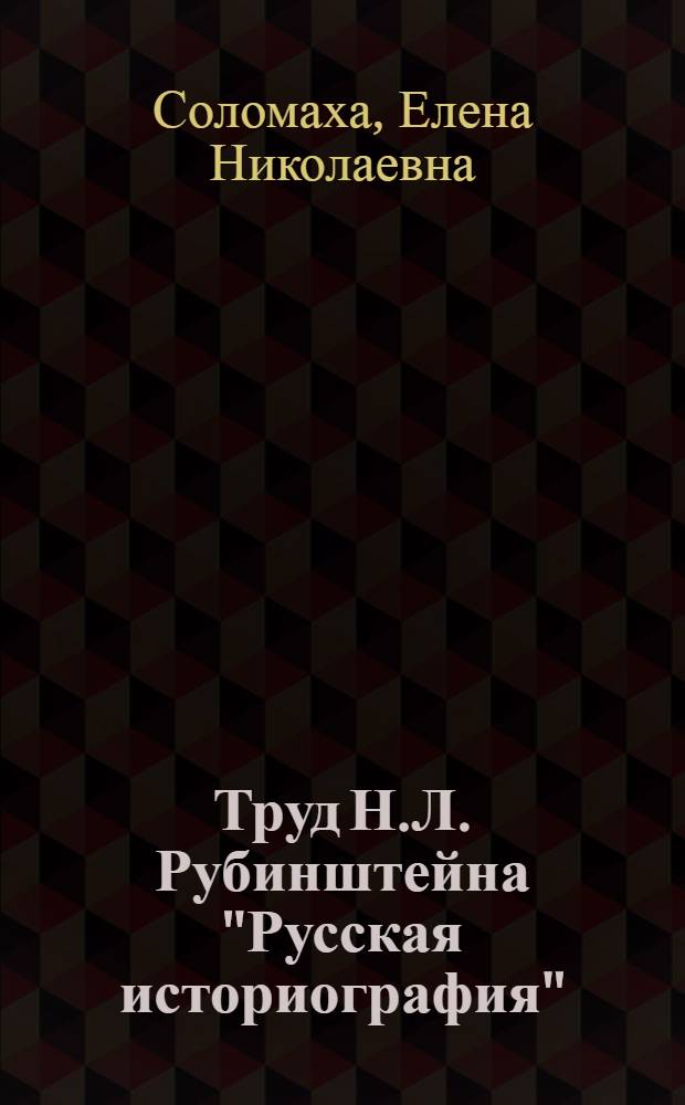 Труд Н.Л. Рубинштейна "Русская историография": его содержание и оценка в отечественной исторической литературе
