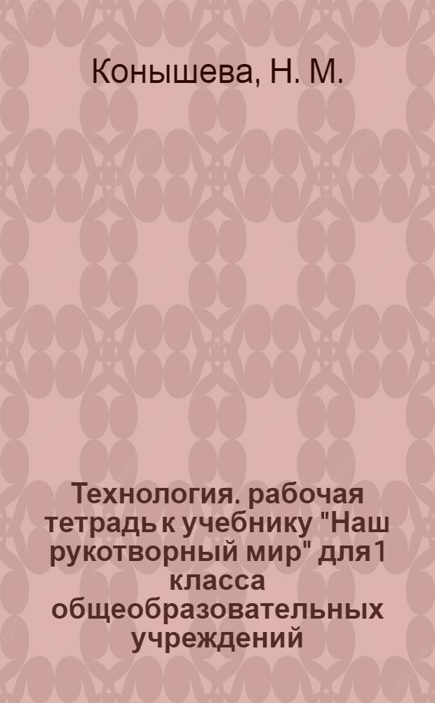 Технология. рабочая тетрадь к учебнику "Наш рукотворный мир" для 1 класса общеобразовательных учреждений. в двух частях. часть 1