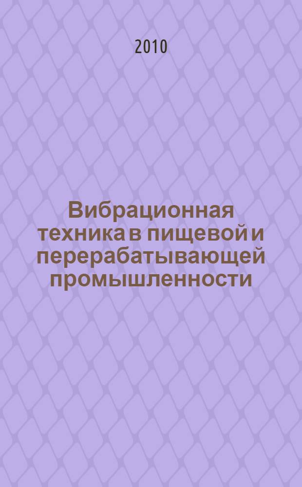 Вибрационная техника в пищевой и перерабатывающей промышленности : учебное пособие : для студентов высших учебных заведений, обучающихся по направлению 110300 - Агроинженерия