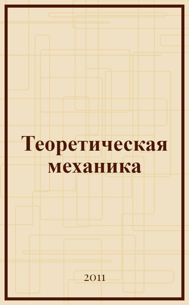 Теоретическая механика : динамика и аналитическая механика : курс лекций : для студентов высших учебных заведений, обучающихся по направлению Металлургия