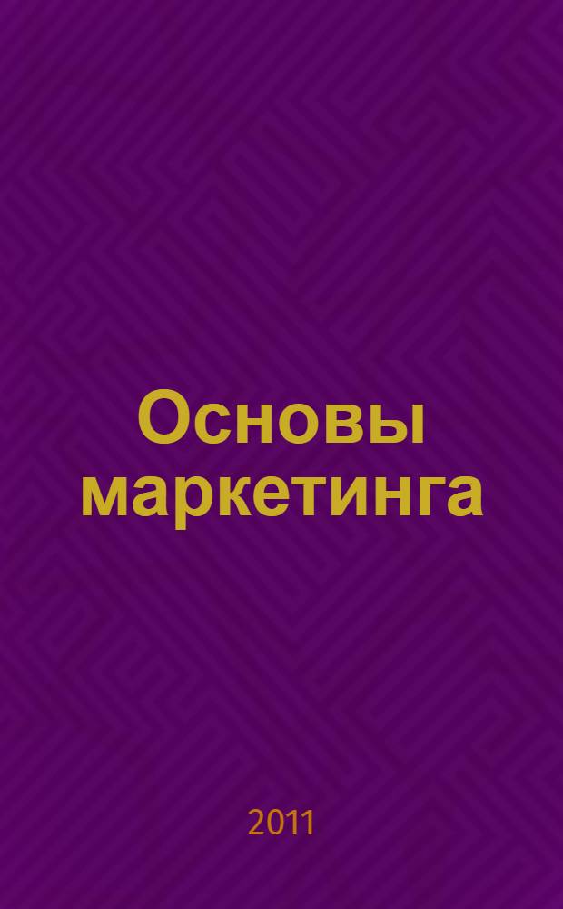 Основы маркетинга : учебное пособие : для студентов высших учебных заведений, обучающихся по специальности 080111 "Маркетинг"
