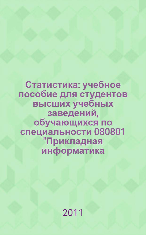 Статистика : учебное пособие для студентов высших учебных заведений, обучающихся по специальности 080801 "Прикладная информатика (по областям)"