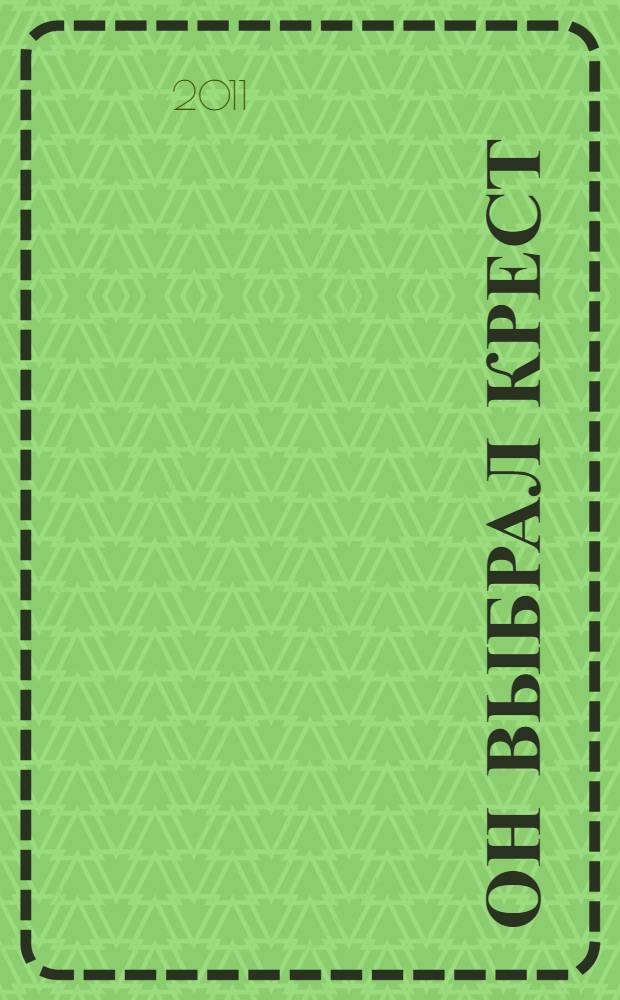 Он выбрал Крест : пятнадцатилетию мученического подвига воина Евгения Родионова и иже с ним пострадавших, 1996-2011 : статьи, воспоминания, выступления