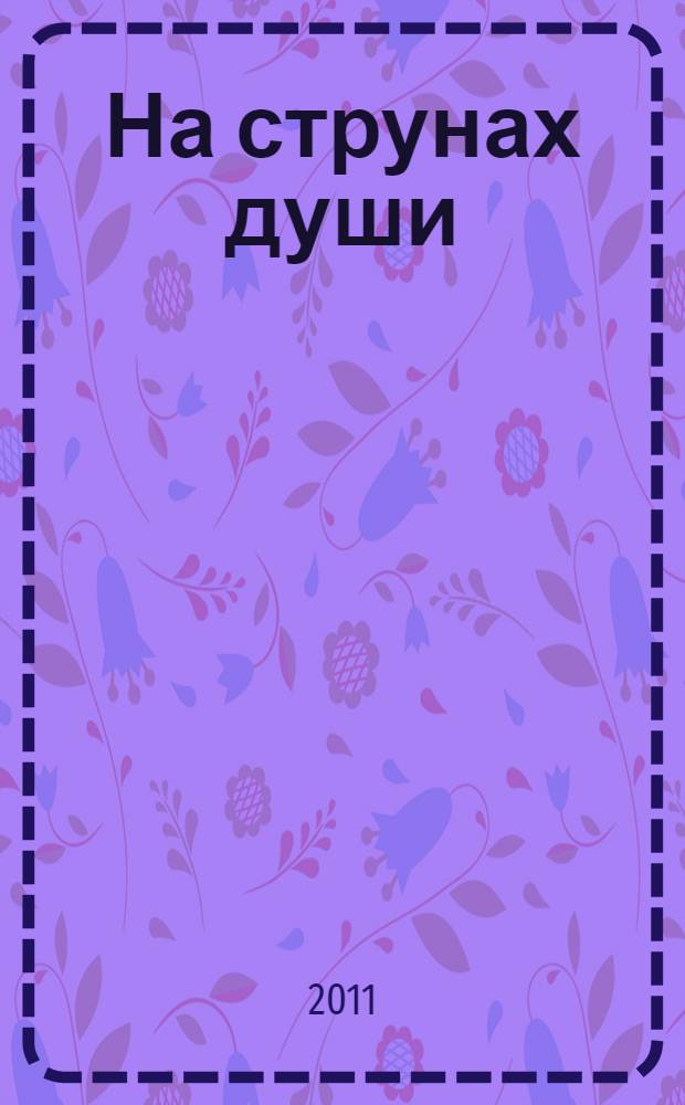 На струнах души : стихотворения, песенные тексты, басня, рассказ, очерк
