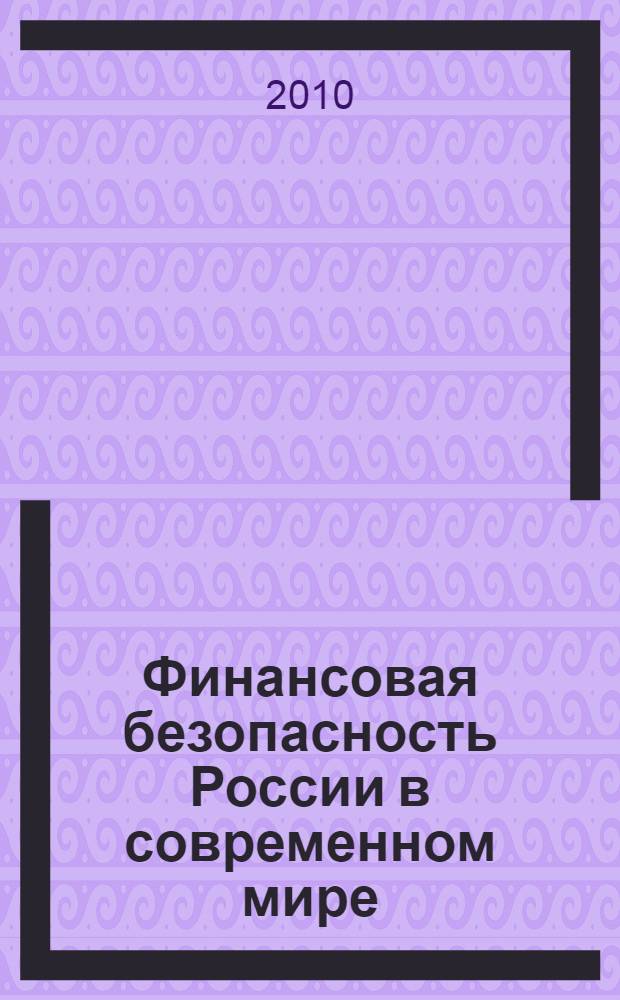 Финансовая безопасность России в современном мире : теоретико-методологические аспекты : монография