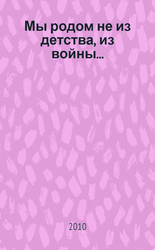 Мы родом не из детства, из войны ... : о бывших малолетних узниках фашизма - жителях Ленинградской земли