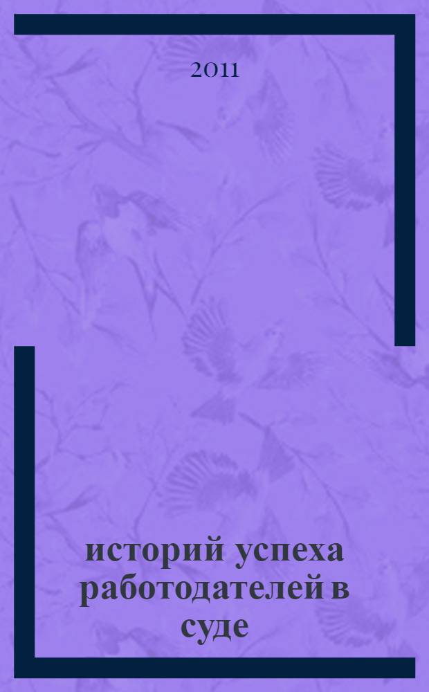10 историй успеха работодателей в суде : уникальный практический опыт успешных юристов по трудовым спорам