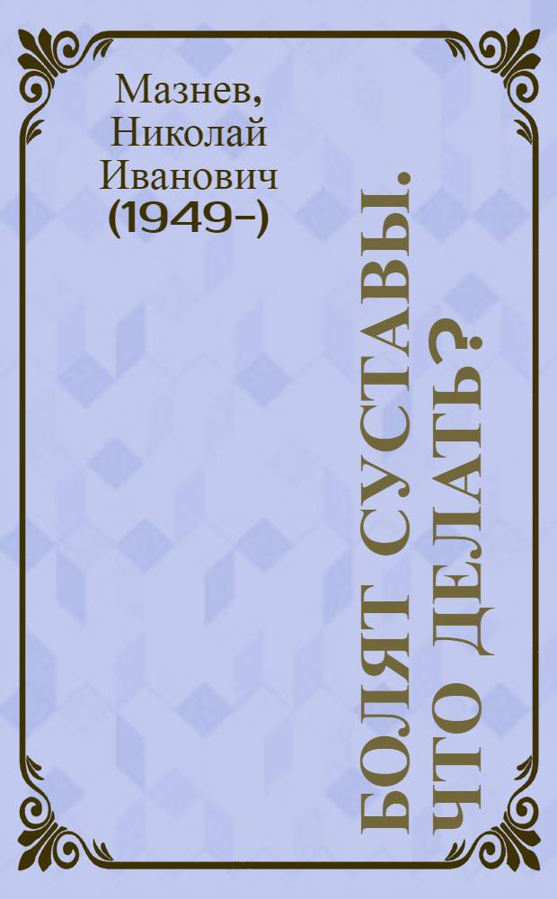Болят суставы. Что делать? : знаменитая авторская методика