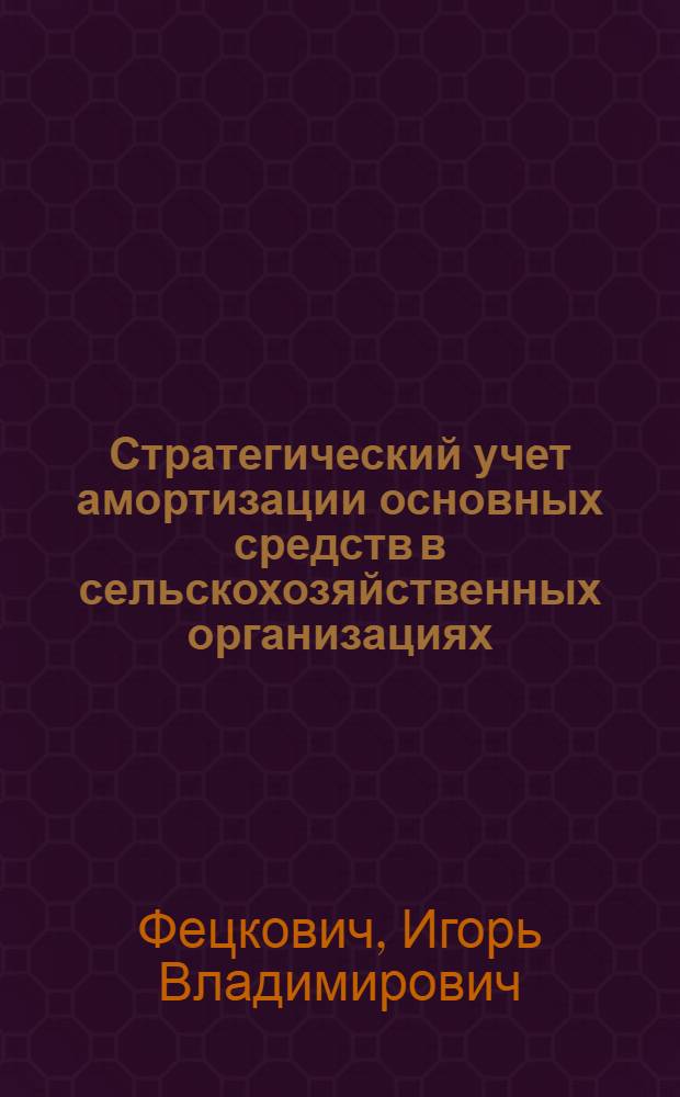 Стратегический учет амортизации основных средств в сельскохозяйственных организациях : автореферат диссертации на соискание ученой степени к. э. н. : специальность 08.00.12 <бух. учет, статистика>