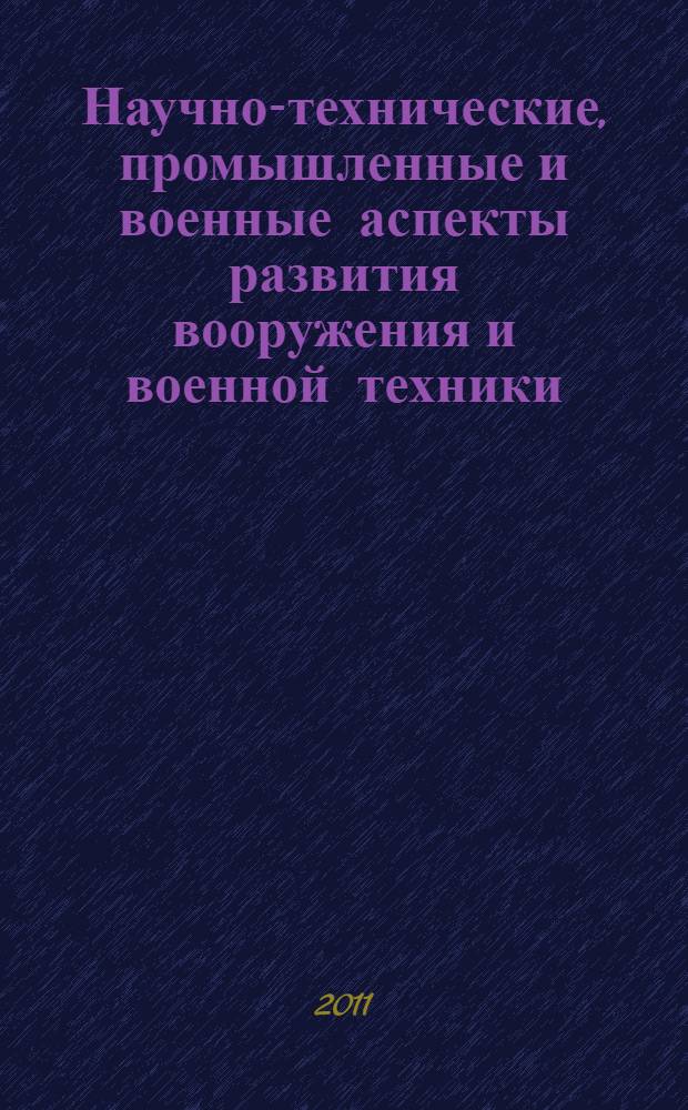 Научно-технические, промышленные и военные аспекты развития вооружения и военной техники, отечественного оборонного комплекса и машиностроения: история и современность : сборник избранных научных статей по истории науи и техники, отечественной и военной истории