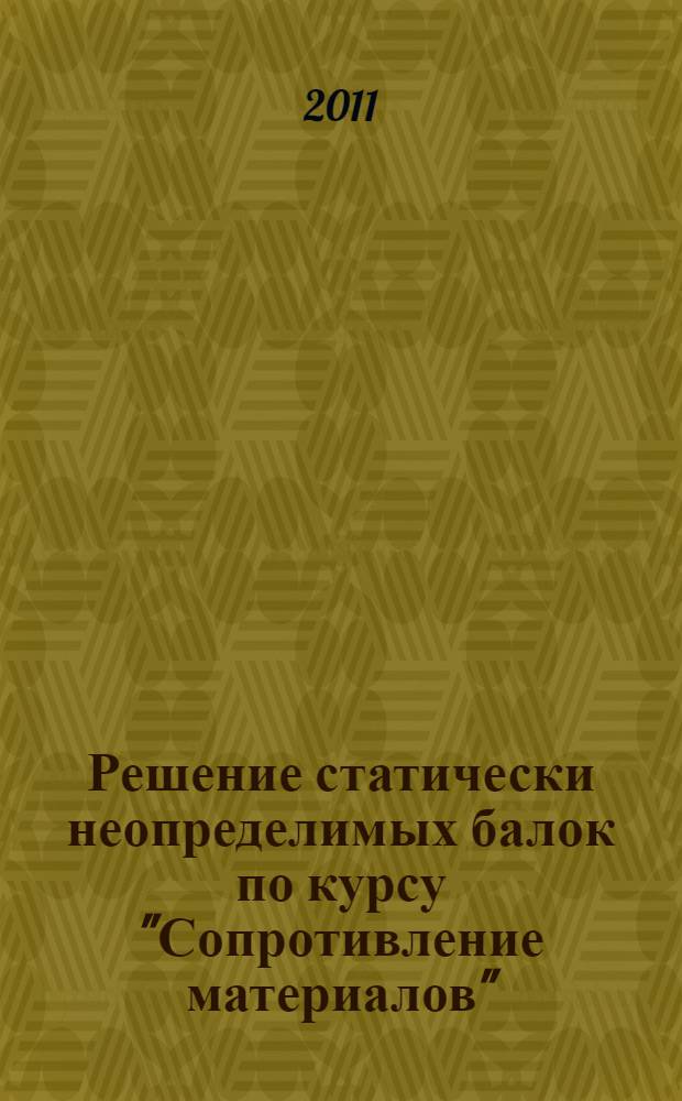 Решение статически неопределимых балок по курсу "Сопротивление материалов" : учебное пособие для студентов специальностей 260704, 260703, 280102, 260901, 260902, 150406, 150601