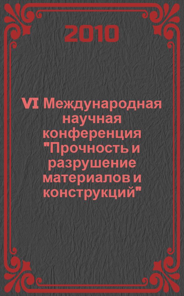 VI Международная научная конференция "Прочность и разрушение материалов и конструкций", 20-22 октября 2010 года, Оренбург, Россия : VI International scientific conference "Strength and fracture of materials and constructions", October, 20-22, 2010, Orenburg, Russia : материалы конференции