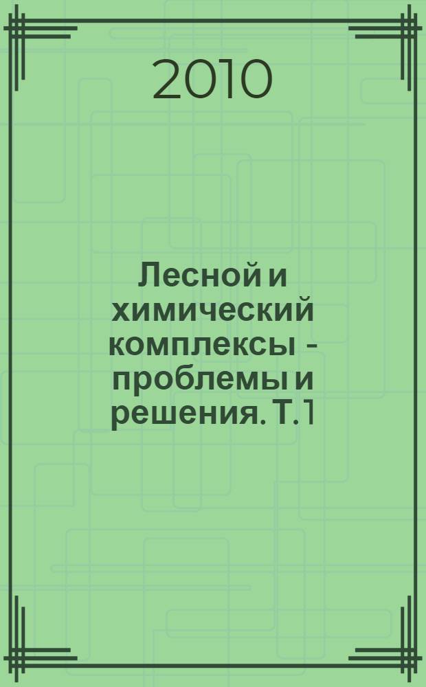 Лесной и химический комплексы - проблемы и решения. Т. 1