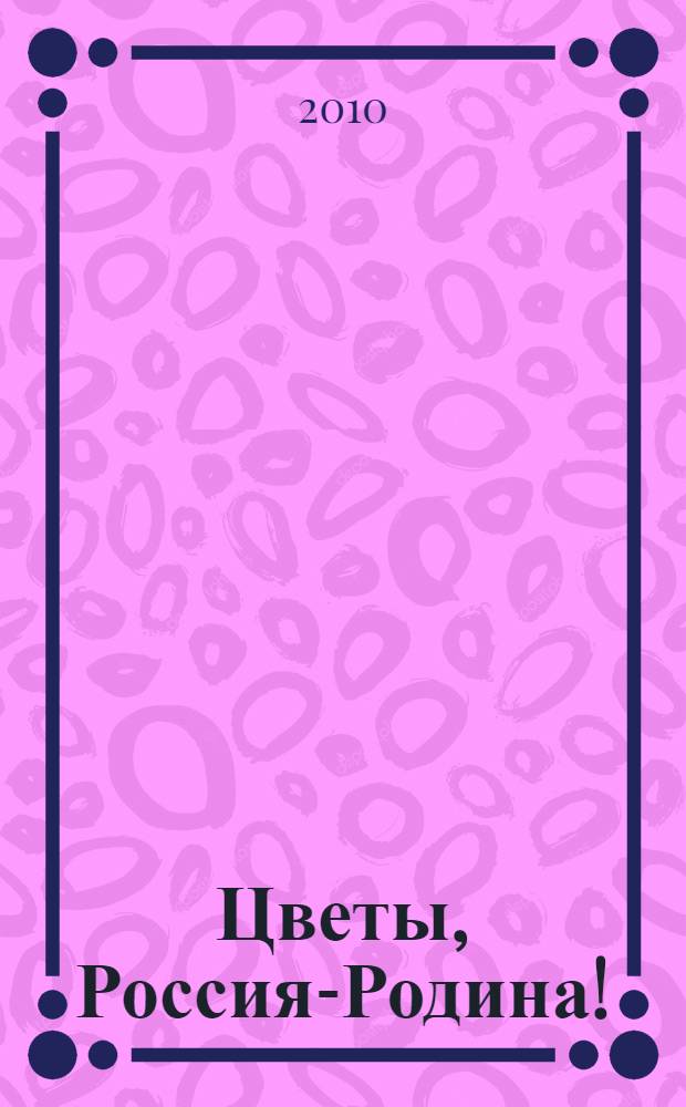 Цветы, Россия-Родина! : стихи