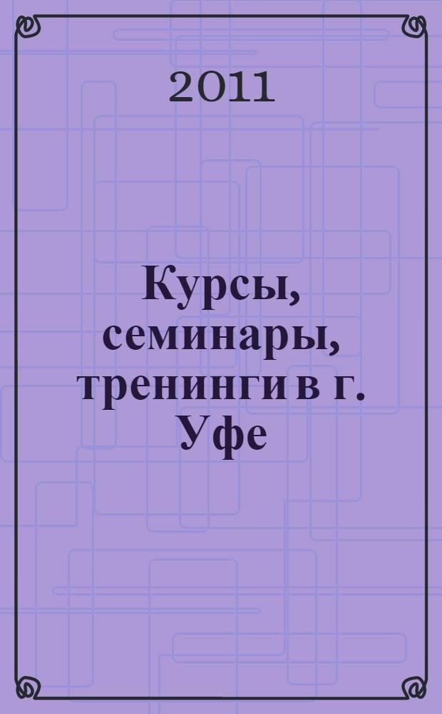 Курсы, семинары, тренинги в г. Уфе: информационно-справочное издание