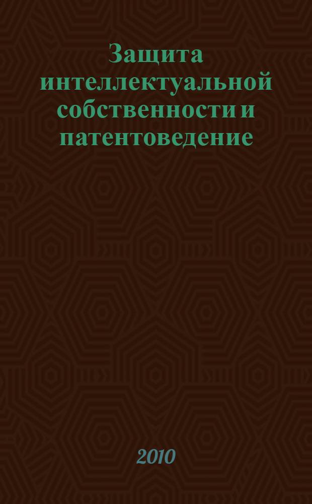 Защита интеллектуальной собственности и патентоведение : практикум для студентов