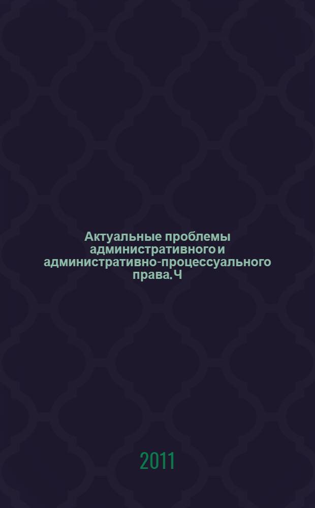Актуальные проблемы административного и административно-процессуального права. Ч. 1