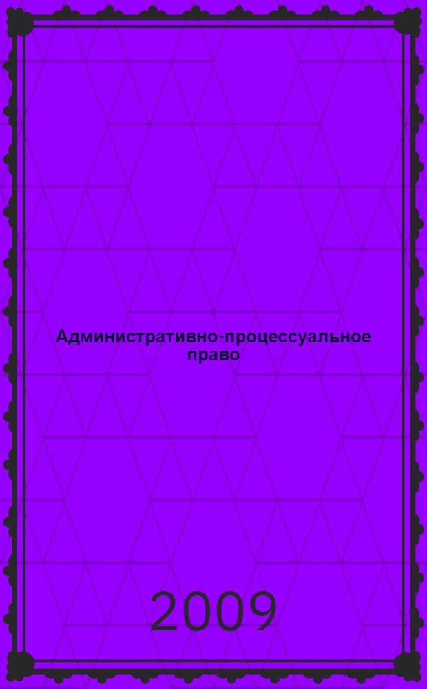 Административно-процессуальное право : курс лекций : для курсантов, слушателей и преподавателей образовательных учреждений высшего профессионального образования МВД России