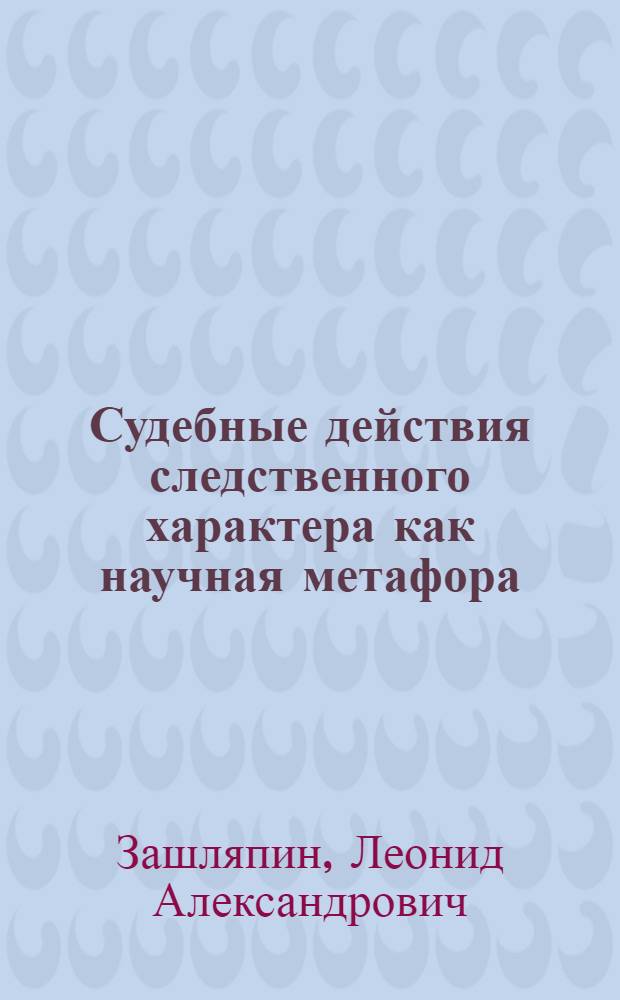 Судебные действия следственного характера как научная метафора : монография