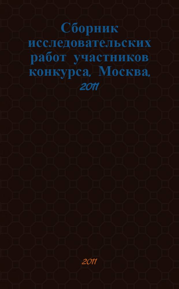 Сборник исследовательских работ участников конкурса, Москва, 2011 : посвящается 50-летию полета Ю.А. Гагарина в космос