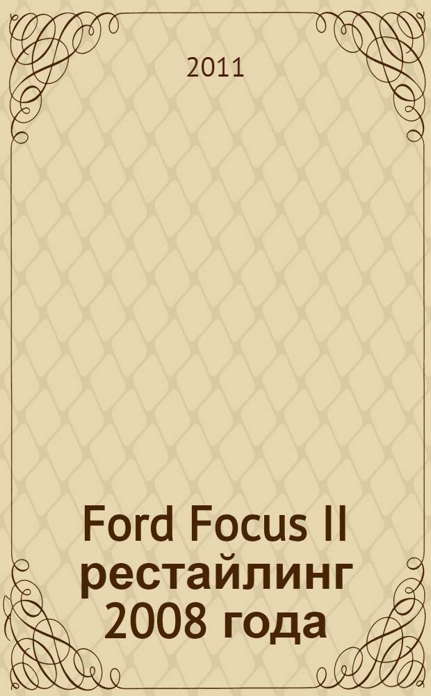 Ford Focus II рестайлинг 2008 года : бензиновый двигатель (DOHC): 1.4, 1.6, 1.8, 2.0 литра и 1.6 л Ti-VCT : седан, хэтчбек, универсал : выпуск с 2008 г. : руководство по эксплуатации, техническому обслуживанию и ремонту : в фотографиях