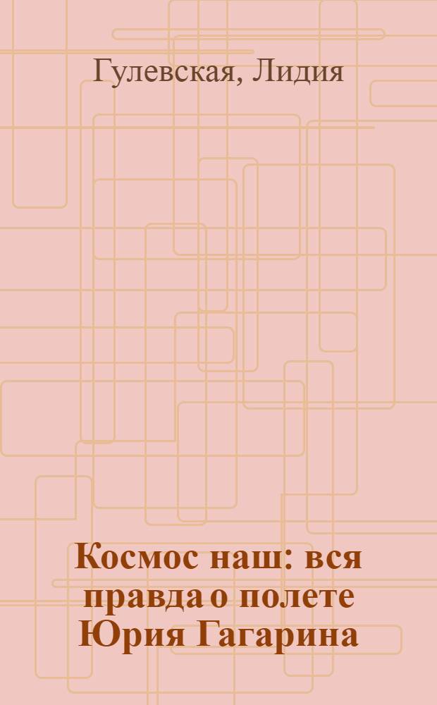 1961. Космос наш : вся правда о полете Юрия Гагарина
