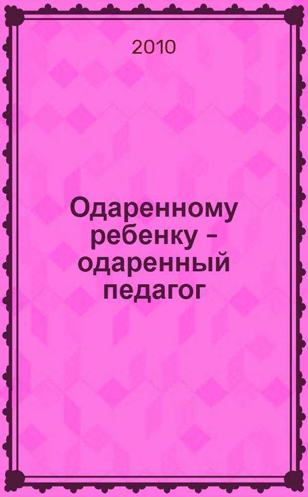Одаренному ребенку - одаренный педагог : сборник